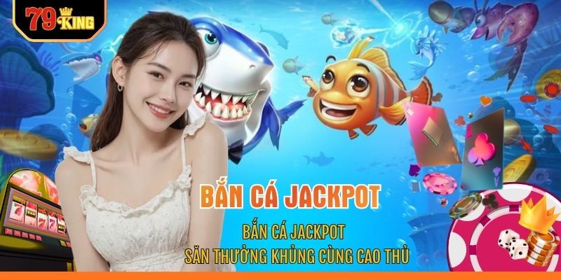 Bắn Cá Jackpot - Săn Thưởng Khủng Cùng Cao Thủ