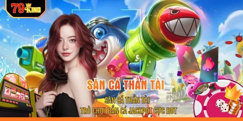 Săn Cá Thần Tài - Trò Chơi Bắn Cá Jackpot Cực HOT