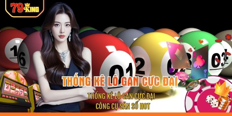 Thống Kê Lô Gan Cực Đại - Công Cụ Săn Số HOT