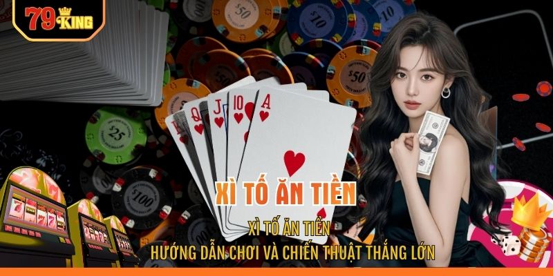 Xì Tố Ăn Tiền - Hướng Dẫn Chơi Và Chiến Thuật Thắng Lớn